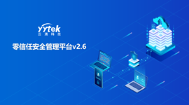 永不信任 始終驗證|云涌零信任V2.6版本正式發(fā)布啦！